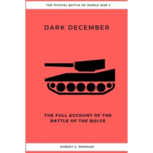 Dark December: The Full Account of the Battle of the Bulge