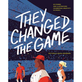 They Changed the Game: 50 Stories and Illustrations Celebrating Creativity in Sports