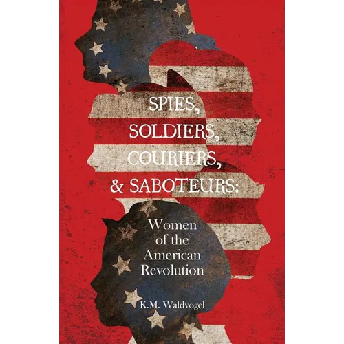 Spies, Soldiers, Couriers, & Saboteurs: Women of the American Revolution