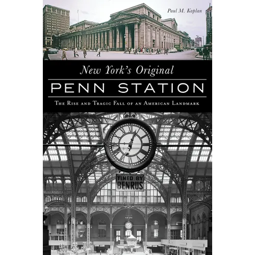 New York's Original Penn Station: The Rise and Tragic Fall of an American Landmark