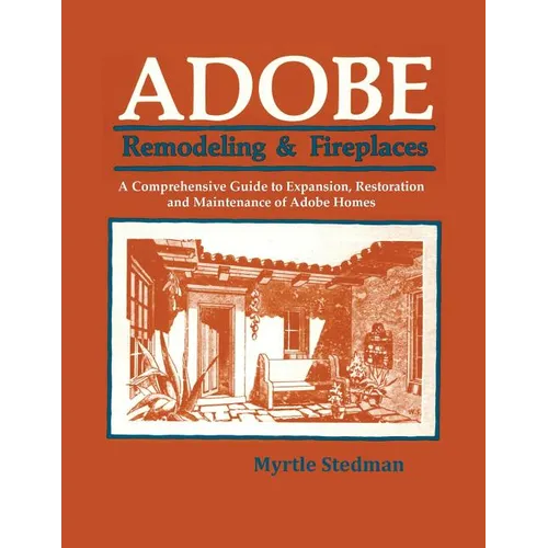 Adobe Remodeling & Fireplaces: A Comprehensive Guide to Expansion, Restoration and Maintenance of Adobe Homes