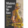 Whatever Cause We Have: Memoir of a Marine Forward Observer in the Vietnam War