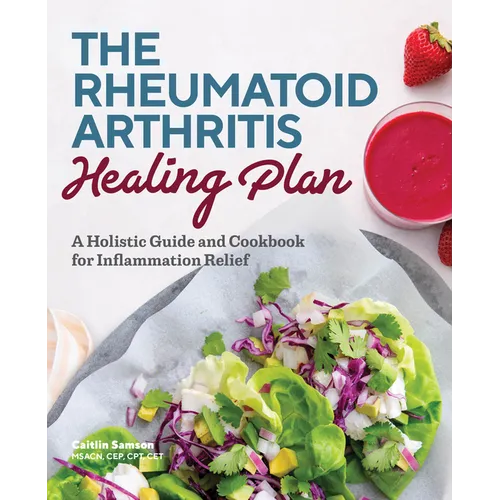 The Rheumatoid Arthritis Healing Plan: A Holistic Guide and Cookbook for Inflammation Relief