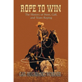 Rope to Win: The History of Steer, Calf, And, Team Roping