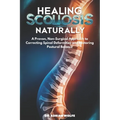 Healing Scoliosis Naturally: A Proven, Non-Surgical Approach to Correcting Spinal Deformities and Restoring Postural Balance