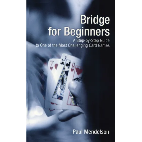 Bridge for Beginners: A Step-By-Step Guide to One of the Most Challenging Card Games
