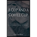 A Cop and a Coffee Cup. Some Simple Plain-Spoken Wisdom for Police Leadership in the 21st Century