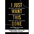 I Just Want This Done: How Smart, Successful People Get Divorced without Losing their Kids, Money, and Minds