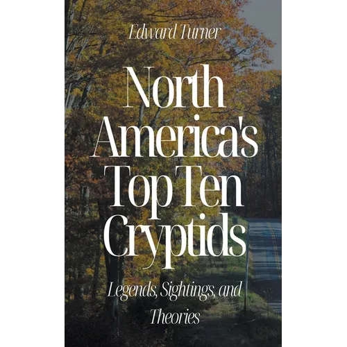 North America's Top Ten Cryptids: Legends, Sightings, and Theories