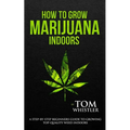 How to Grow Marijuana: Indoors - A Step-by-Step Beginner's Guide to Growing Top-Quality Weed Indoors (Volume 1)