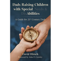 Dads Raising Children with Special Needs & Disabilities: A Guide for 21st Century Dads