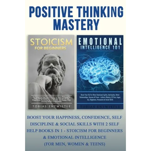 Positive Thinking Mastery: Boost Your Happiness, Confidence, Self Discipline & Social Skills With 2 Self Help Books In 1 - Stoicism For Beginners & Em