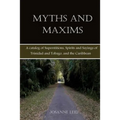 Myths and Maxims: A Catalog of Superstitions, Spirits and Sayings of Trinidad and Tobago, and the Caribbean