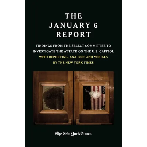 The January 6 Report: Findings from the Select Committee to Investigate the Attack on the U.S. Capitol with Reporting, Analysis and Visuals by the New