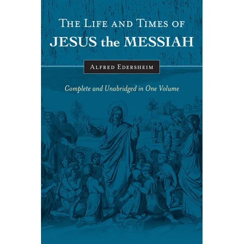 The Life and Times of Jesus the Messiah: Complete and Unabridged in One Volume