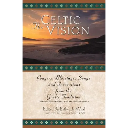 The Celtic Vision: Prayers, Blessings, Songs, and Invocations from Alexander Carmichael's Carmina Gadelica