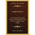 Croquet Tactics: With Illustrative Colored Figures, And Diagrams Of The Various Croquet Strokes (1868)