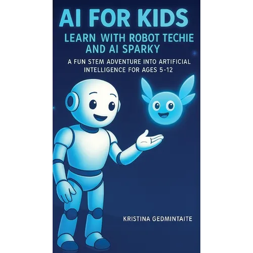 AI for Kids: Learn with Robot Techie and AI Sparky: A Fun STEM Adventure into Artificial Intelligence for Ages 5-12