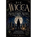 Wicca for the Solitary Soul: A Beginner's Guide to Magic, Ritual, Moon Work, Protection, and Personal Power