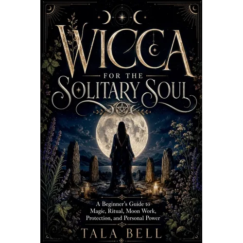 Wicca for the Solitary Soul: A Beginner's Guide to Magic, Ritual, Moon Work, Protection, and Personal Power