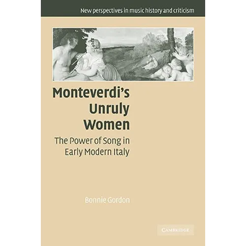 Monteverdi's Unruly Women: The Power of Song in Early Modern Italy