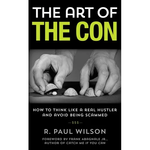 The Art of the Con: How to Think Like a Real Hustler and Avoid Being Scammed