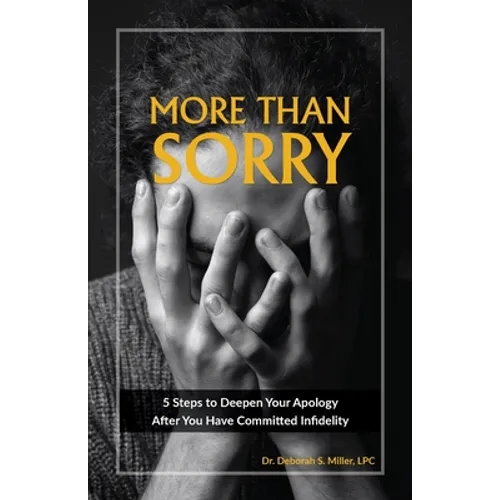 More Than Sorry: 5 Steps to Deepen Your Apology After You Have Committed Infidelity