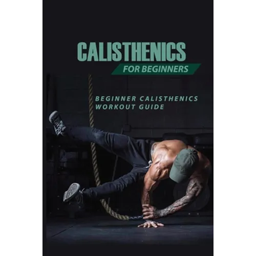 Calisthenics For Beginners: Beginner Calisthenics Workout-Guide: Best Calisthenics Program