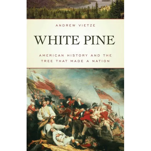 White Pine: American History and the Tree that Made a Nation