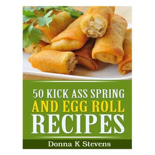 50 Kick Ass Spring and Egg Roll Recipes