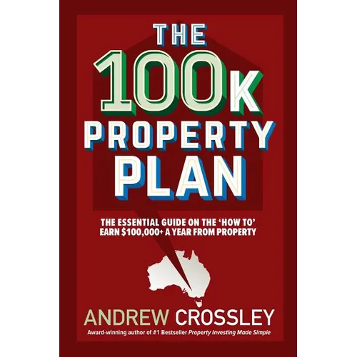 The 100k Property Plan: The essential guide on the 'How to' earn $100,000+ a year from property