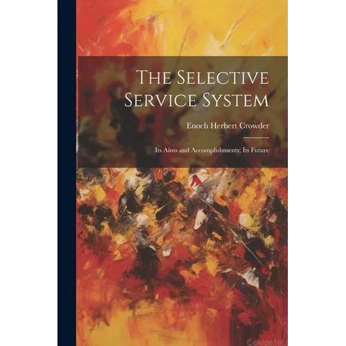 The Selective Service System: Its Aims and Accomplishments; Its Future