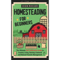 Homesteading for Beginners: The Ultimate Self-Sufficiency Guide to Country Living, Raising Livestock and Natural Parasite Management