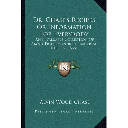 Dr. Chase's Recipes or Information for Everybody: An Invaluable Collection of about Eight Hundred Practical Recipes (1866)