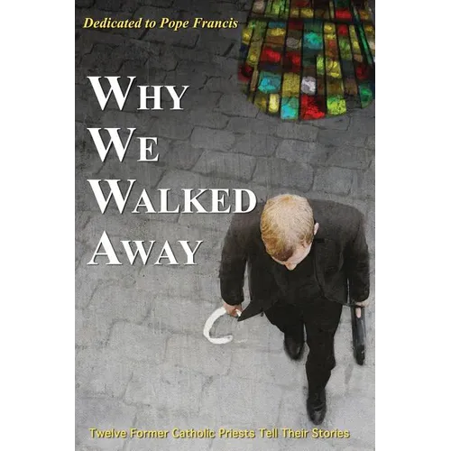 Why We Walked Away: Twelve Former Catholic Priests Tell Their Stories