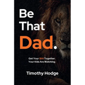 Be That Dad: Get Your Sh!t Together. Your Kids Are Watching.