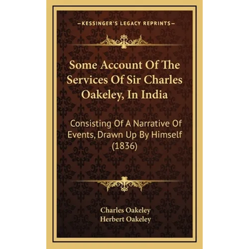 Some Account Of The Services Of Sir Charles Oakeley, In India: Consisting Of A Narrative Of Events, Drawn Up By Himself (1836)