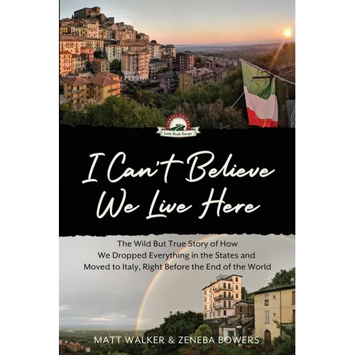 I Can't Believe We Live Here: The Wild But True Story of How We Dropped Everything in the States and Moved to Italy, Right Before the End of the World