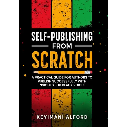Self-Publishing from Scratch: A Practical Guide for Authors to Publish Successfully with Insights for Black Voices