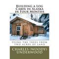 Building a Log Cabin in Alaska in Four Months: Using the trees from two acres of land