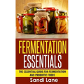 Fermentation Essentials: The Essential Guide for Fermentation and Probiotic Foods
