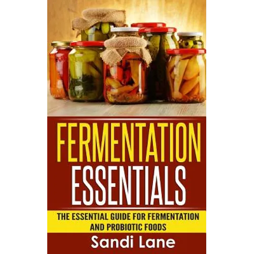 Fermentation Essentials: The Essential Guide for Fermentation and Probiotic Foods