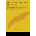 The Man Who Talks With The Flowers: The Intimate Life Story Of Dr. George Washington Carver