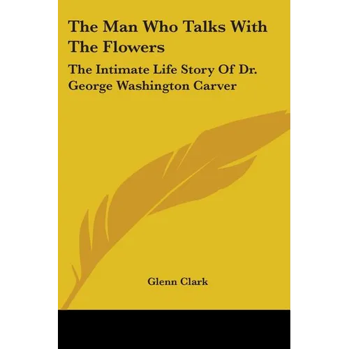 The Man Who Talks With The Flowers: The Intimate Life Story Of Dr. George Washington Carver