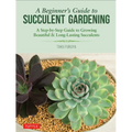 A Beginner's Guide to Succulent Gardening: A Step-By-Step Guide to Growing Beautiful & Long-Lasting Succulents