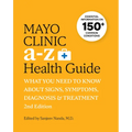 Mayo Clinic A to Z Health Guide, 2nd Edition: What You Need to Know about Signs, Symptoms, Diagnosis and Treatment