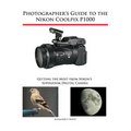 Photographer's Guide to the Nikon Coolpix P1000: Getting the Most from Nikon's Superzoom Digital Camera