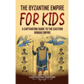 The Byzantine Empire for Kids: A Captivating Guide to the Eastern Roman Empire