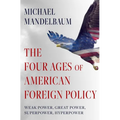The Four Ages of American Foreign Policy: Weak Power, Great Power, Superpower, Hyperpower