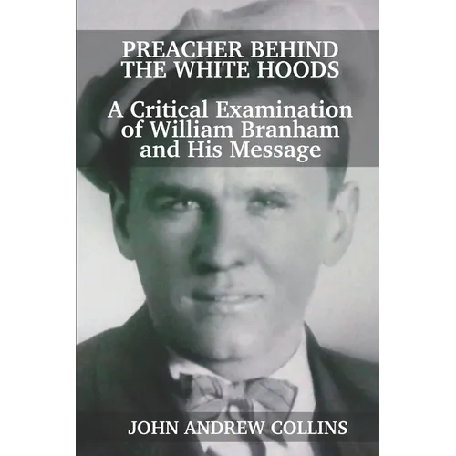 Preacher Behind the White Hoods: A Critical Examination of William Branham and His Message